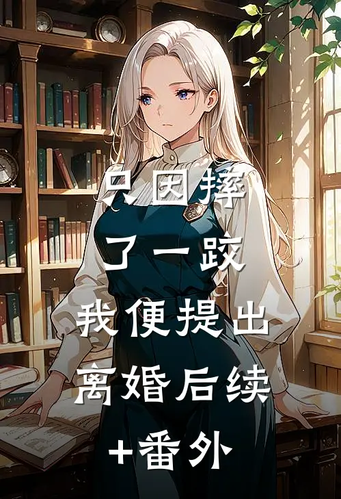 只因摔了一跤，我便提出离婚后续+番外