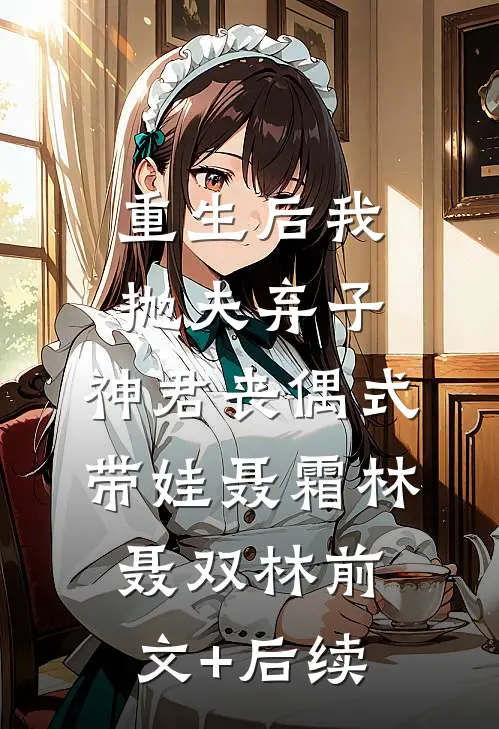 重生后我抛夫弃子，神君丧偶式带娃聂霜林聂双林前文+后续