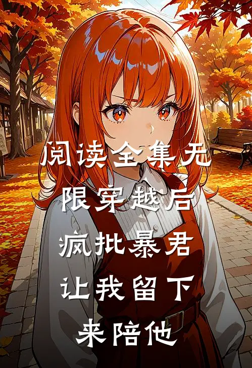 阅读全集无限穿越后：疯批暴君让我留下来陪他