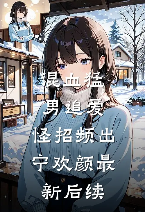 混血猛男追爱，怪招频出宁欢颜最新后续