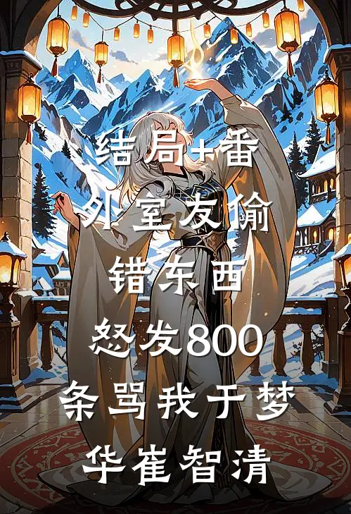 结局+番外室友偷错东西，怒发800条骂我于梦华崔智清