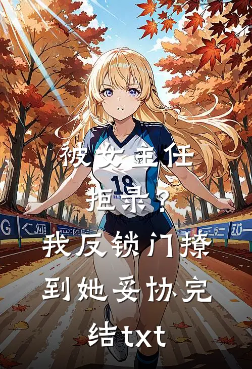 被女主任拒录？我反锁门撩到她妥协完结txt