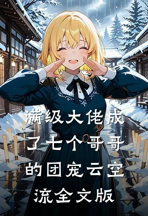 满级大佬成了七个哥哥的团宠云空流全文版