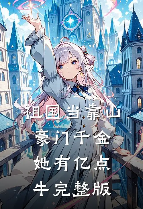 祖国当靠山，豪门千金她有亿点牛完整版