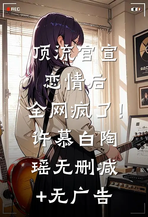 顶流官宣恋情后，全网疯了！许慕白陶瑶无删减+无广告