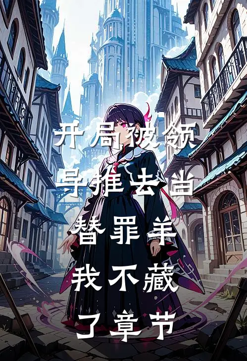 开局被领导推去当替罪羊，我不藏了章节