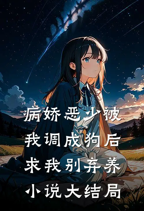 病娇恶少被我调成狗后求我别弃养小说大结局