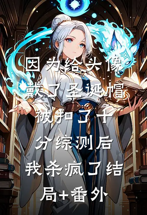 因为给头像戴了圣诞帽被扣了十分综测后，我杀疯了结局+番外