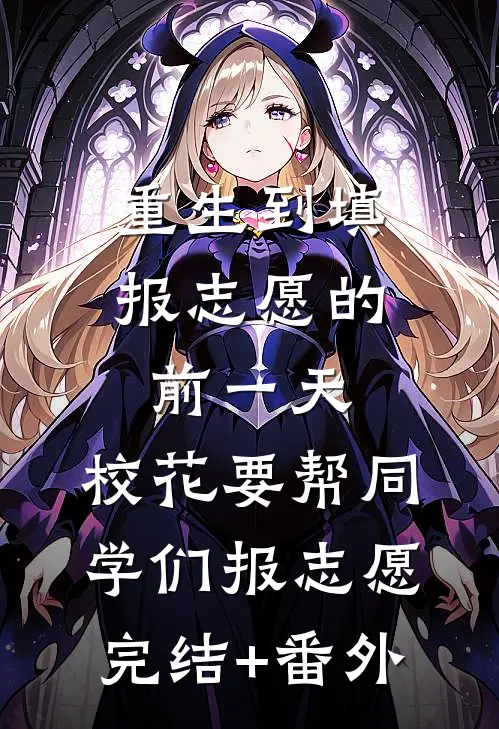 重生到填报志愿的前一天，校花要帮同学们报志愿完结+番外