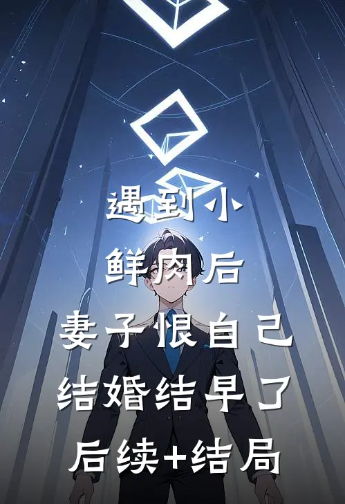 遇到小鲜肉后，妻子恨自己结婚结早了后续+结局