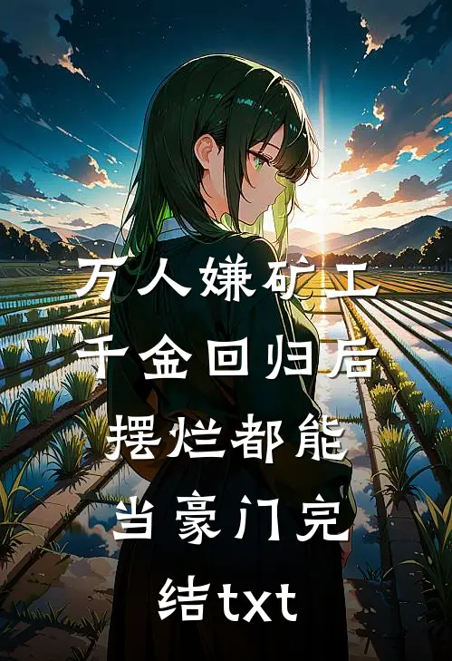 万人嫌矿工千金回归后，摆烂都能当豪门完结txt