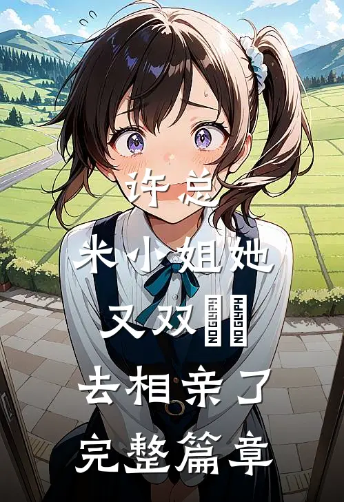 许总，米小姐她又双叒叕去相亲了完整篇章