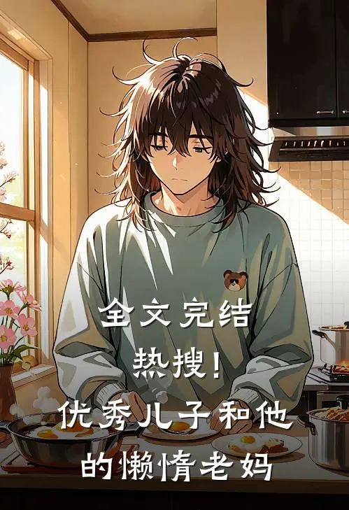全文完结热搜!优秀儿子和他的懒惰老妈