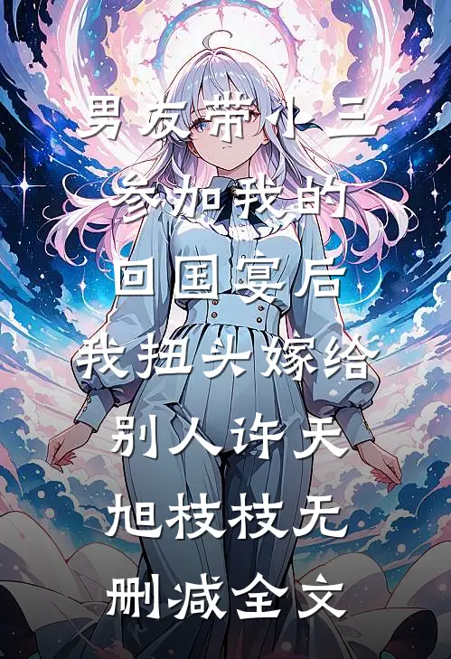 男友带小三参加我的回国宴后，我扭头嫁给别人许天旭枝枝无删减全文