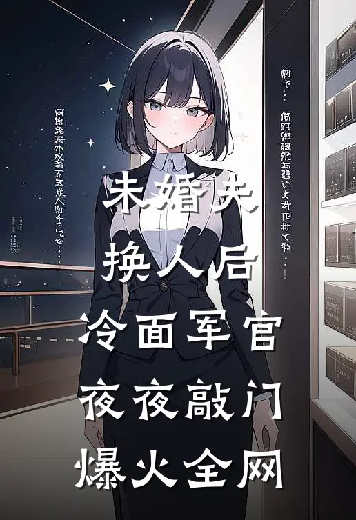 未婚夫换人后，冷面军官夜夜敲门爆火全网