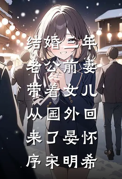 结婚三年，老公前妻带着女儿从国外回来了晏怀序宋明希
