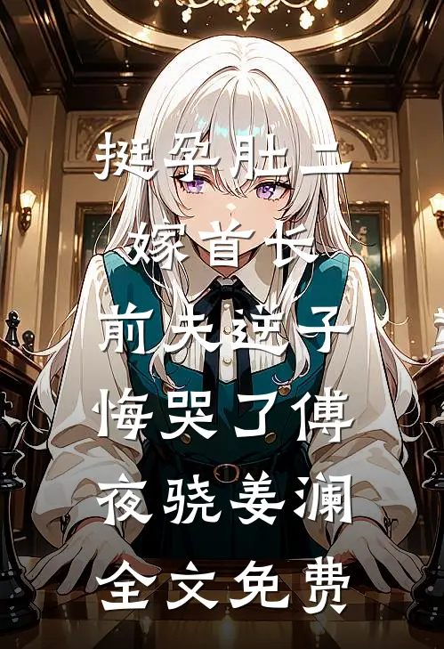 挺孕肚二嫁首长，前夫逆子悔哭了傅夜骁姜澜全文免费