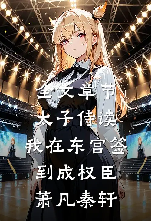 全文章节太子侍读:我在东宫签到成权臣萧凡秦轩