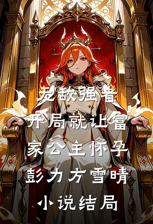 无敌强者：开局就让富家公主怀孕彭力方雪晴小说结局