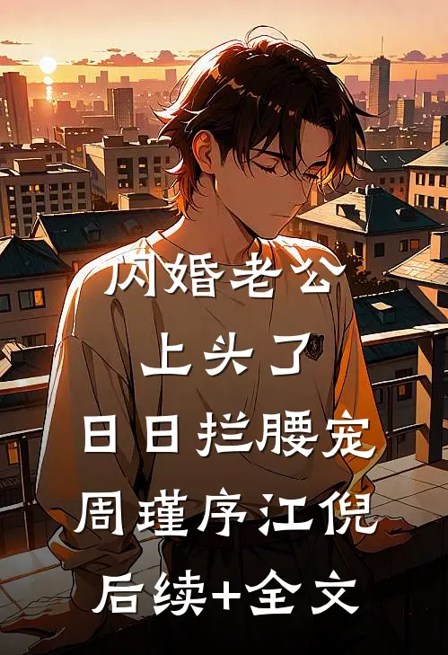 闪婚老公上头了，日日拦腰宠周瑾序江倪后续+全文