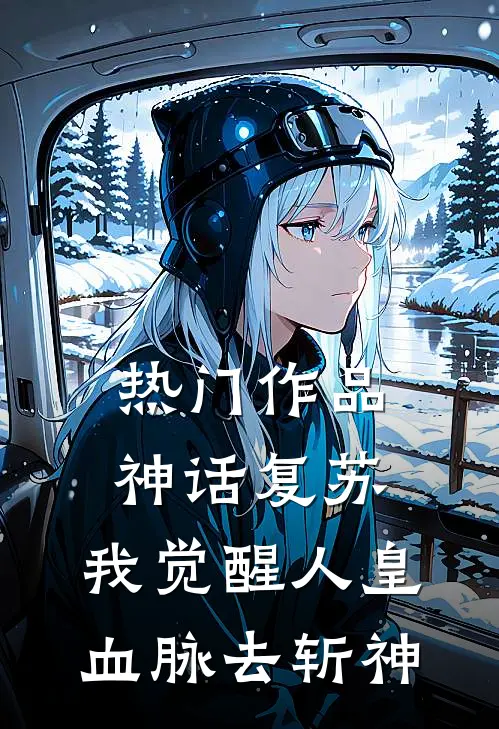 热门作品神话复苏：我觉醒人皇血脉去斩神