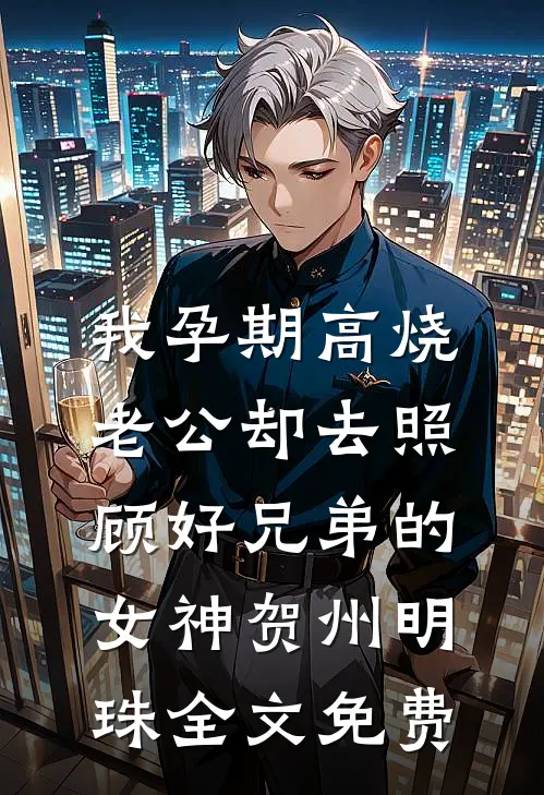 我孕期高烧，老公却去照顾好兄弟的女神贺州明珠全文免费