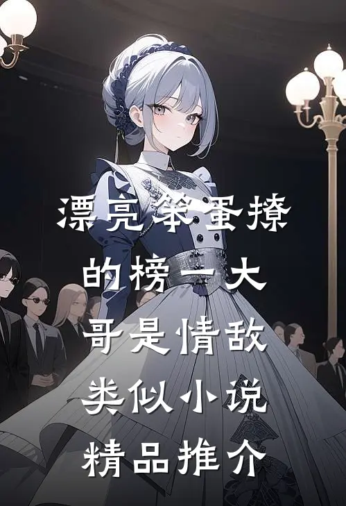 漂亮笨蛋撩的榜一大哥是情敌类似小说精品推介