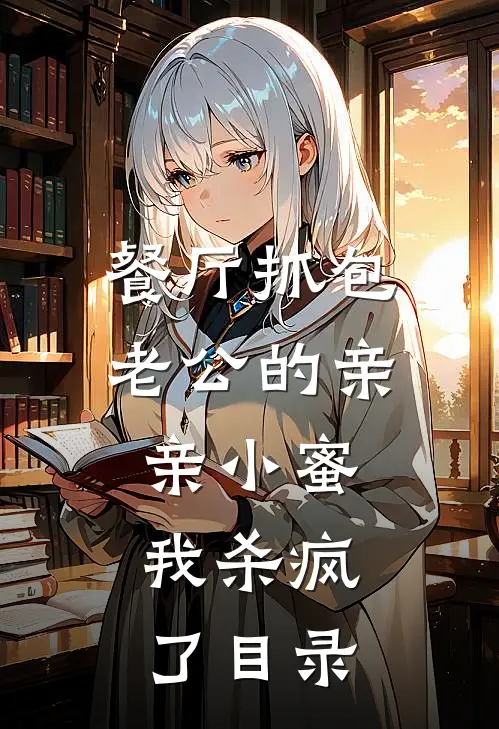 餐厅抓包老公的亲亲小蜜，我杀疯了目录