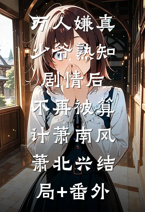 万人嫌真少爷熟知剧情后，不再被算计萧南风萧北兴结局+番外