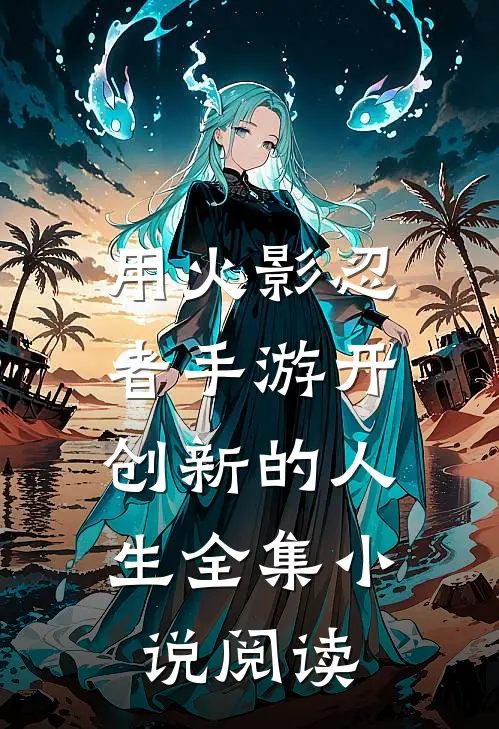 用火影忍者手游开，创新的人生全集小说阅读