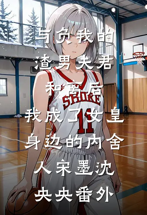 与负我的渣男夫君和离后，我成了女皇身边的内舍人宋墨沈央央番外