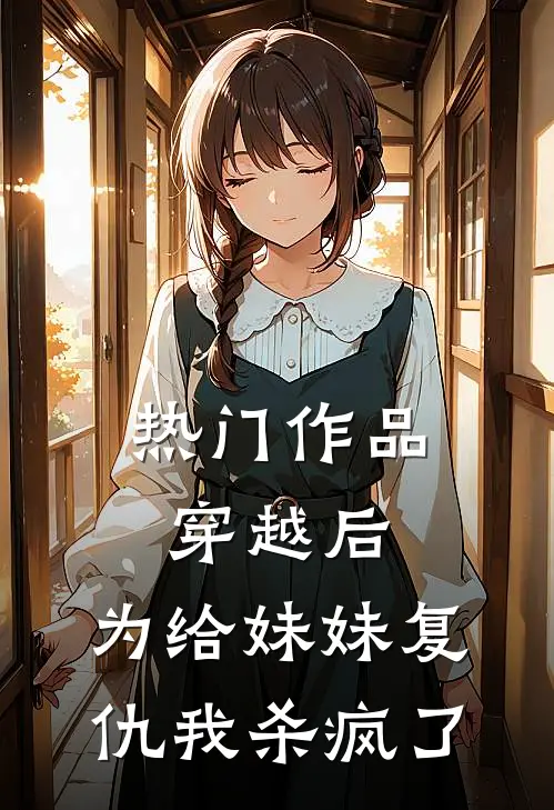 热门作品穿越后，为给妹妹复仇我杀疯了