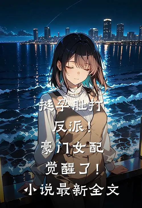 挺孕肚打反派！豪门女配觉醒了！小说最新全文