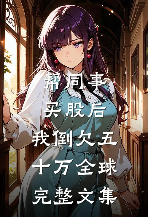 帮同事买股后，我倒欠五十万全球完整文集