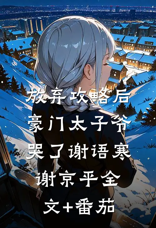 放弃攻略后，豪门太子爷哭了谢语寒谢京平全文+番茄