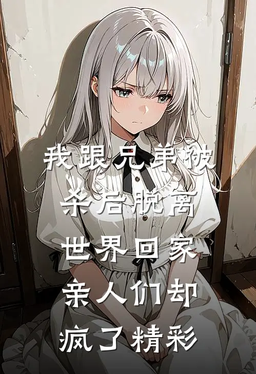 我跟兄弟被杀后脱离世界回家，亲人们却疯了精彩