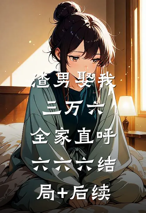 渣男娶我三万六，全家直呼六六六结局+后续