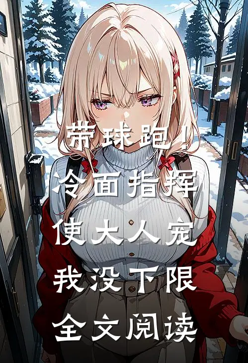带球跑！冷面指挥使大人宠我没下限全文阅读