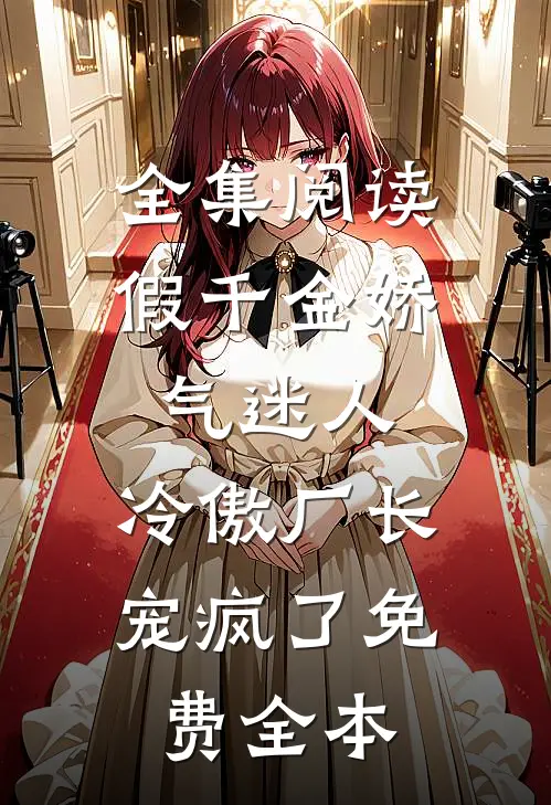 全集阅读假千金娇气迷人,冷傲厂长宠疯了免费全本