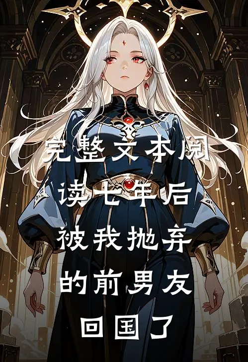 完整文本阅读七年后，被我抛弃的前男友回国了
