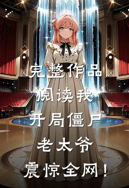 完整作品阅读我：开局僵尸老太爷，震惊全网！