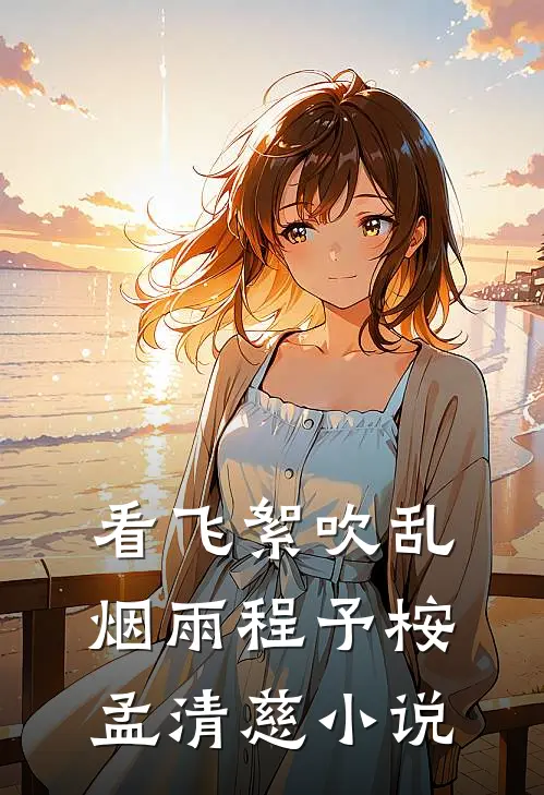 看飞絮吹乱烟雨程予桉孟清慈小说