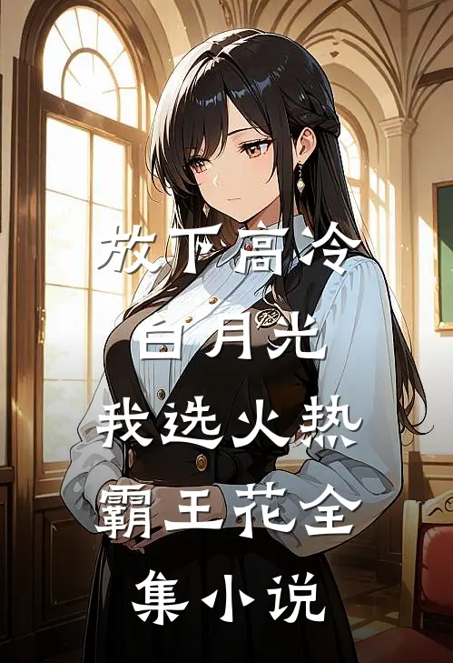 放下高冷白月光，我选火热霸王花全集小说