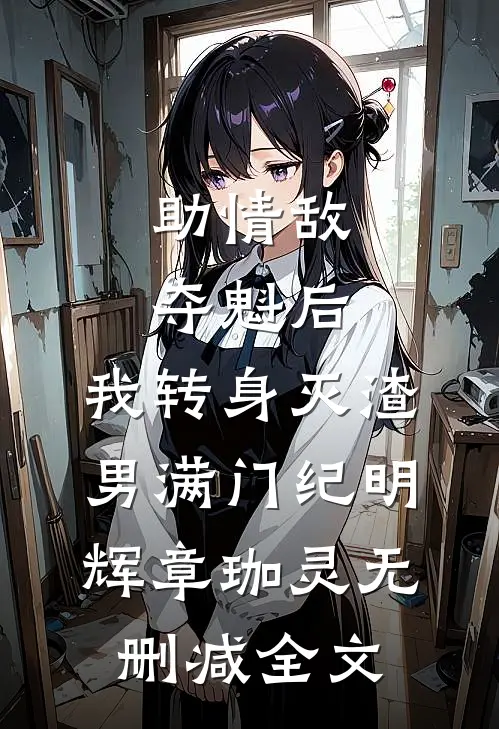 助情敌夺魁后，我转身灭渣男满门纪明辉章珈灵无删减全文
