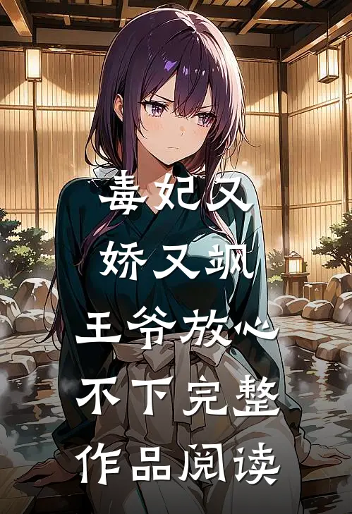 毒妃又娇又飒，王爷放心不下完整作品阅读