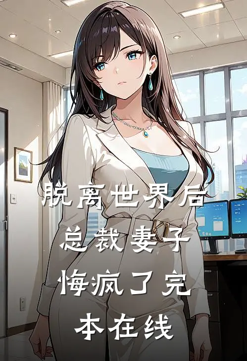 脱离世界后，总裁妻子悔疯了完本在线