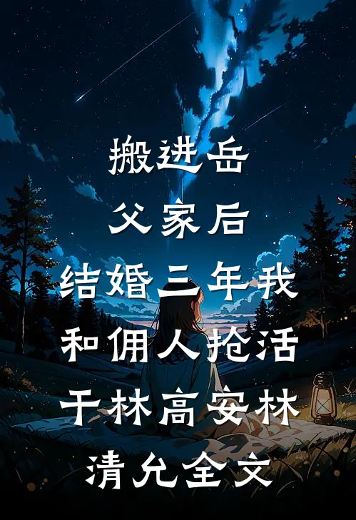 搬进岳父家后，结婚三年我和佣人抢活干林高安林清允全文