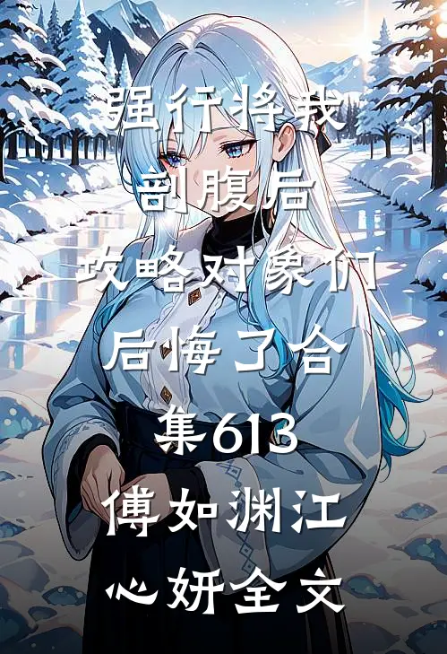 强行将我剖腹后，攻略对象们后悔了合集613傅如渊江心妍全文