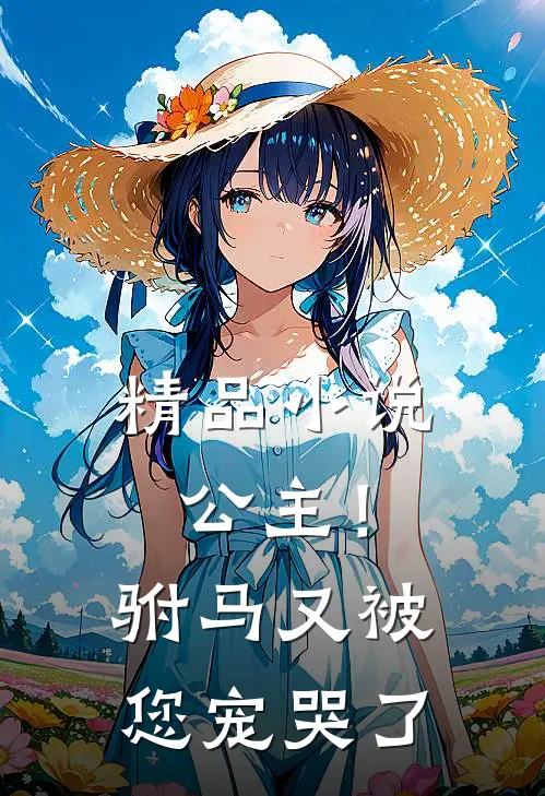 精品小说公主！驸马又被您宠哭了