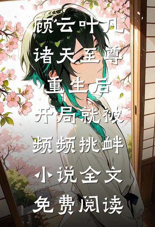 顾云叶凡诸天至尊重生后，开局就被频频挑衅小说全文免费阅读